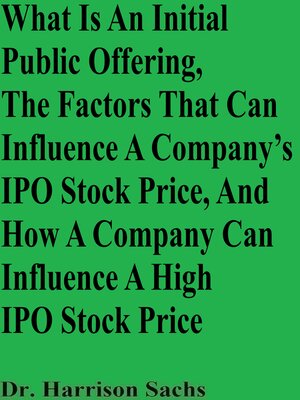 cover image of What Is an Initial Public Offering, the Factors That Can Influence a Company's IPO Stock Price, and How a Company Can Influence a High IPO Stock Price